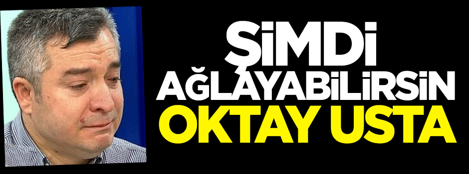 Şimdi ağlayabilirsin Oktay Usta