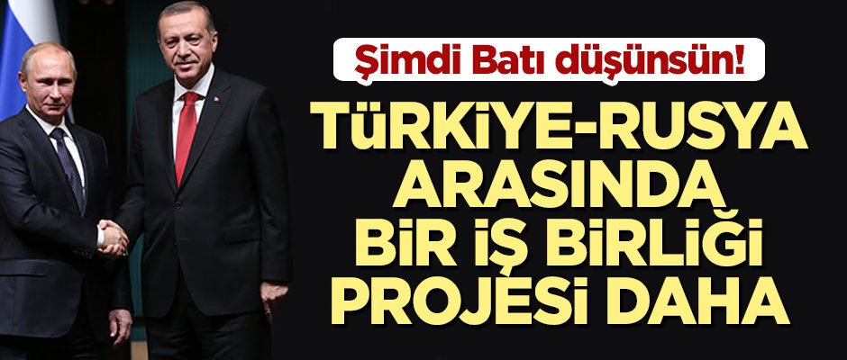 Şimdi Batı düşünsün! Türkiye ve Rusya arasında bir iş birliği projesi daha