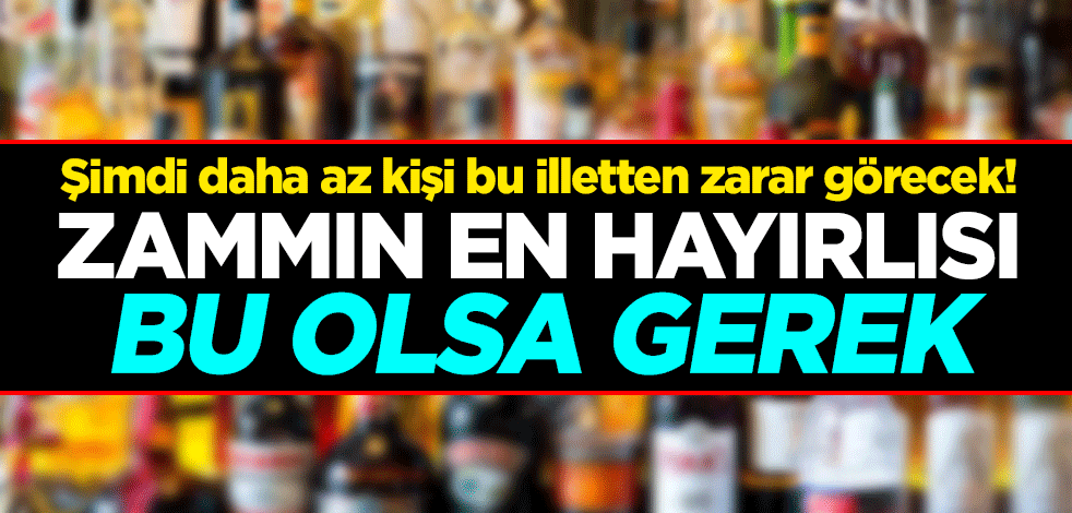 Şimdi daha az kişi bu illetten zarar görecek! Zammın en hayırlısı bu olsa gerek