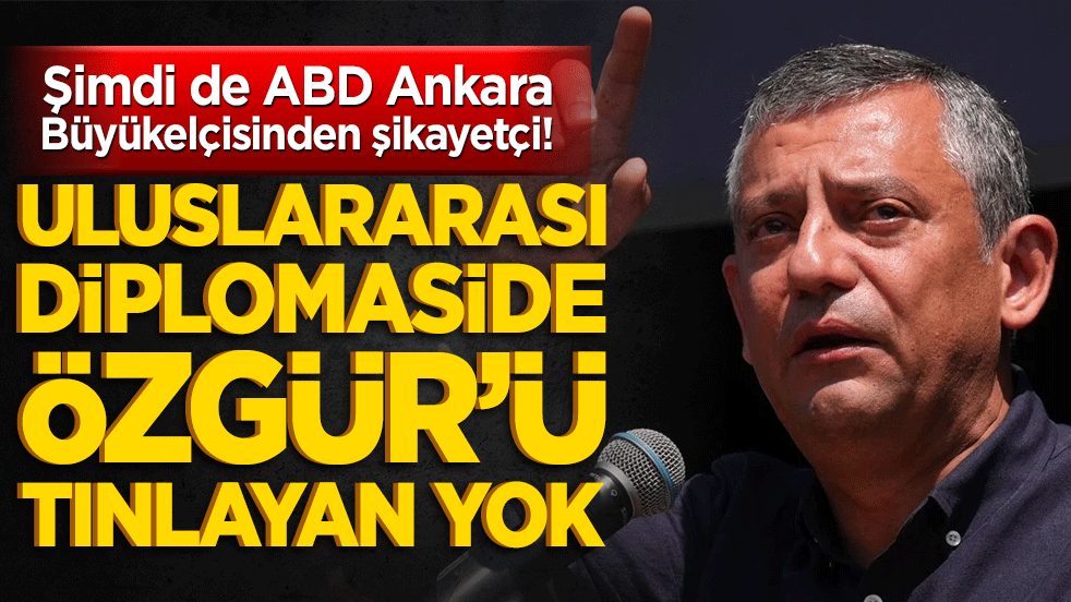 Şimdi de ABD Ankara Büyükelçisinden şikayetçi! Uluslararası diplomaside Özgür’ü tınlayan yok