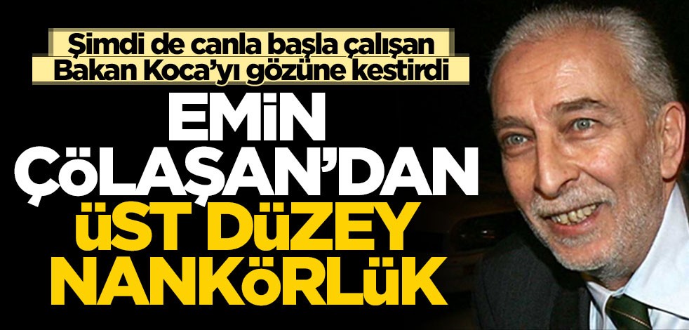 Şimdi de canla başla çalışan Bakan Koca'yı gözüne kestirdi! Emin Çölaşan'dan üst düzey nankörlük
