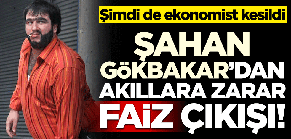 Şimdi de ekonomist kesildi! Şahan Gökbakar’dan akıllara zarar faiz çıkışı