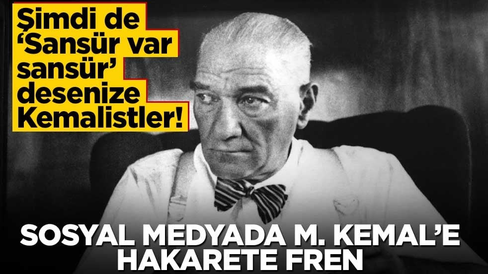 Şimdi de ‘Sansür var sansür’ desenize Kemalistler! Sosyal medyada M. Kemal’e hakarete fren