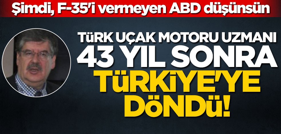 Şimdi, F-35'i vermeyen ABD düşünsün... Türk uçak motoru uzmanı 43 yıl sonra Türkiye'ye döndü!