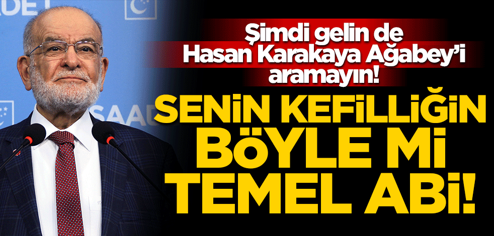 Şimdi gelin de Hasan Karakaya Ağabey’i aramayın! Senin kefilliğin böyle mi Temel Abi!