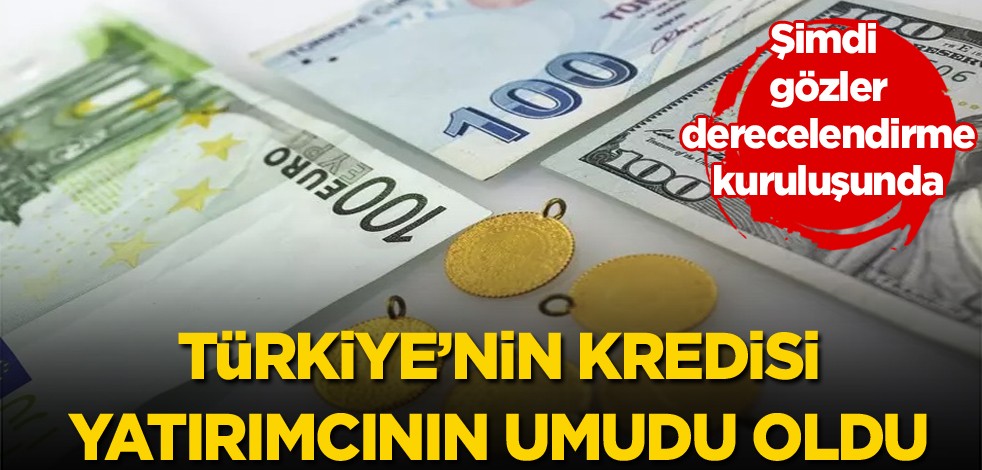 Şimdi gözler derecelendirme kuruluşunda! Türkiye'nin kredisi yatırımcının umudu oldu