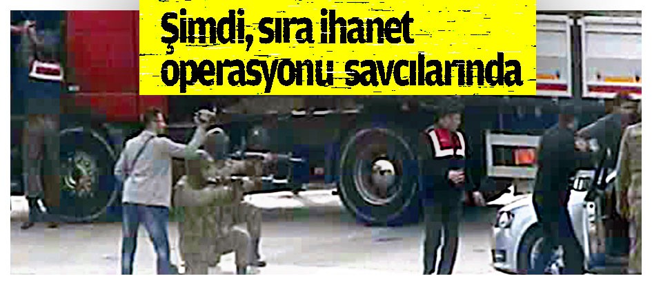 Şimdi, sıra ihanet operasyonu savcılarında