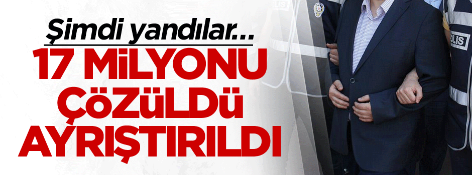 Şimdi yandılar… 17 milyonu çözüldü ve ayrıştırıldı