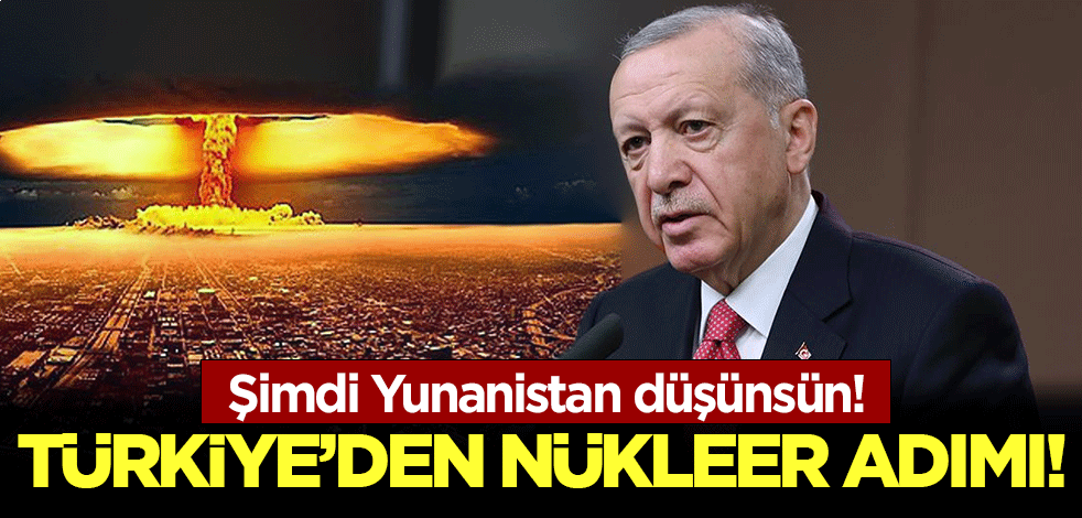 Şimdi Yunanistan düşünsün! Türkiye'den nükleer adımı!