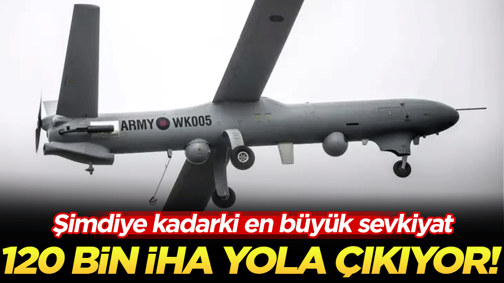 Şimdiye kadarki en büyük sevkiyat: 120 bin İHA yola çıkıyor!