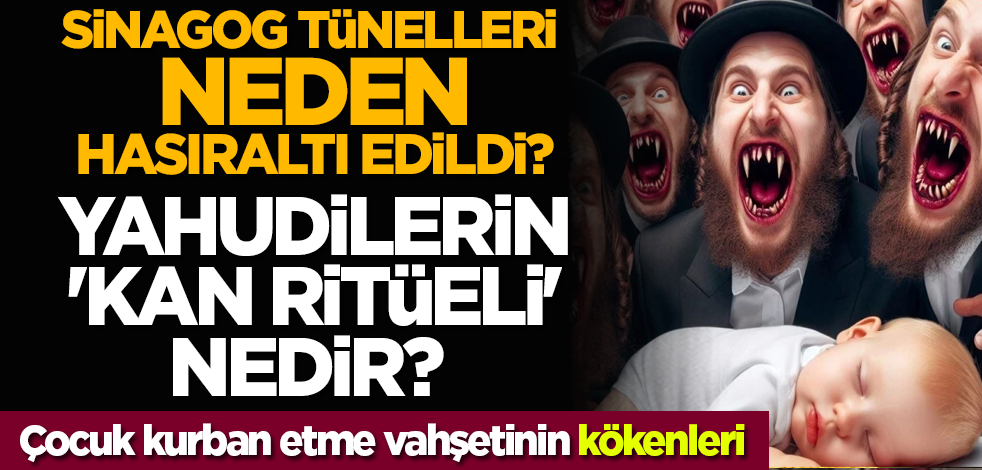 Sinagog tünelleri neden hasıraltı edildi? Yahudilerin 'kan ritüeli' nedir? Çocuk kurban etme vahşetinin kökenleri