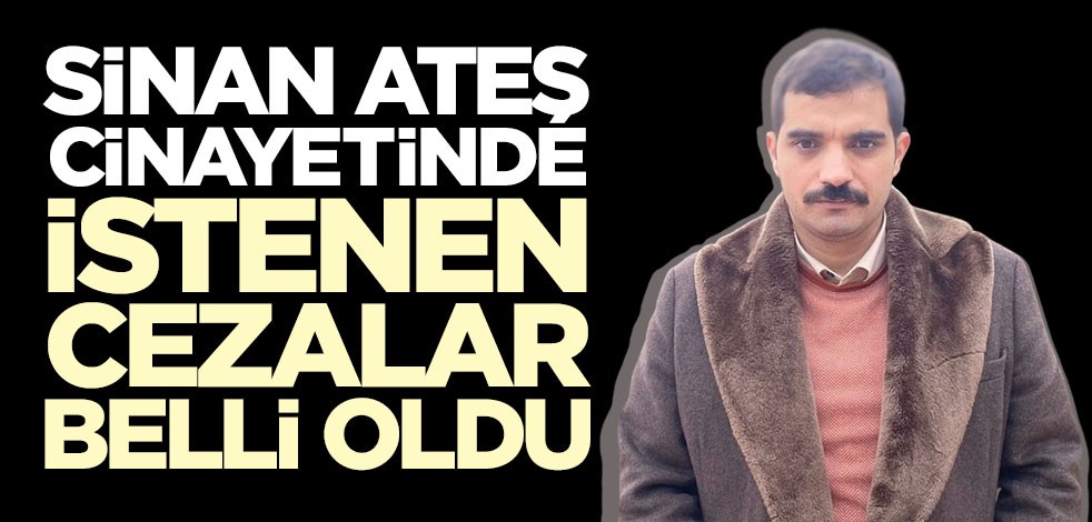 Sinan Ateş cinayeti: Sanıklara istenen cezalar belli oldu