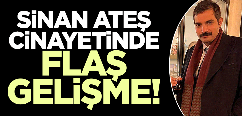 Sinan Ateş cinayetinde flaş gelişme!