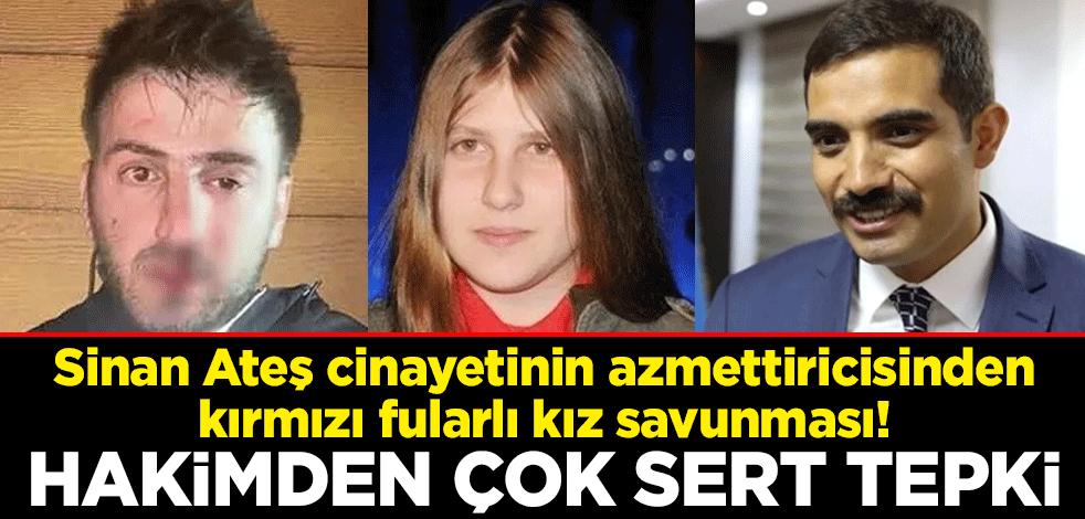 Sinan Ateş cinayetinin azmettiricisi Doğukan Çep'ten kırmızı fularlı kız savunması! Hakimden çok sert tepki
