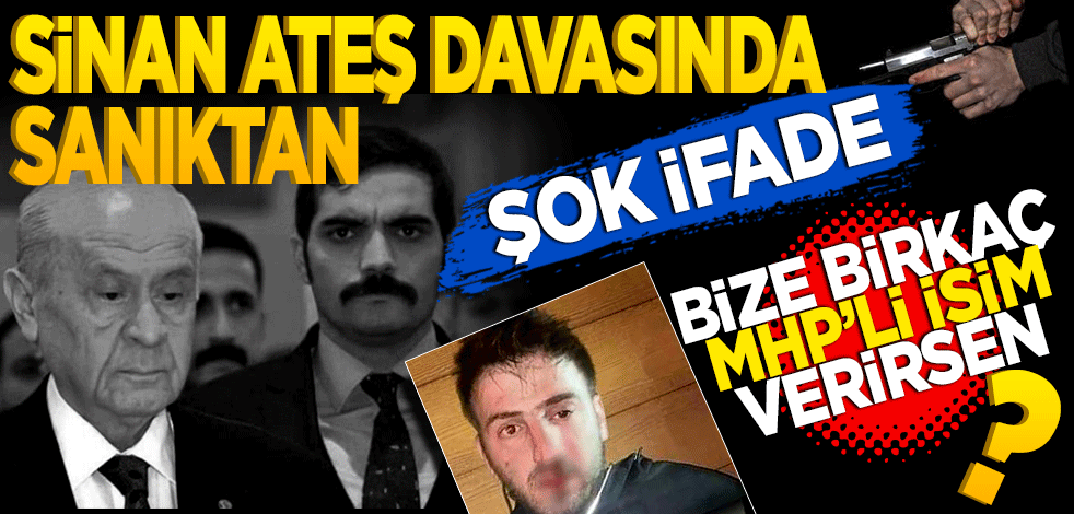 Sinan Ateş davasında sanıktan şok ifade! ‘Bize birkaç MHP’li ismi verirsen…’