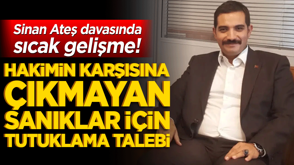 Sinan Ateş davasında sıcak gelişme! Hakimin karşısına çıkmayan sanıklar için tutuklama talebi!