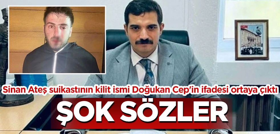Sinan Ateş suikastının kilit ismi Doğukan Cep'in ifadesi ortaya çıktı! Şok sözler