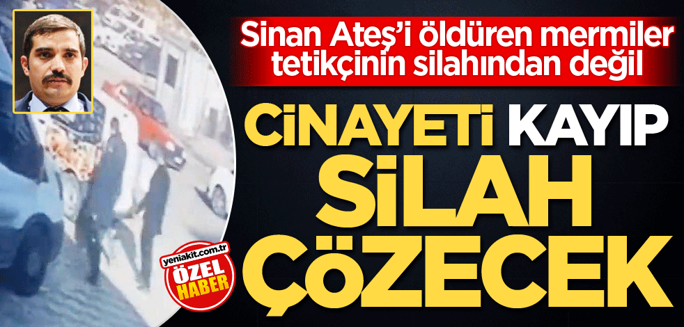Sinan Ateş’i öldüren mermiler tetikçinin silahından değil! Cinayeti kayıp silah çözecek