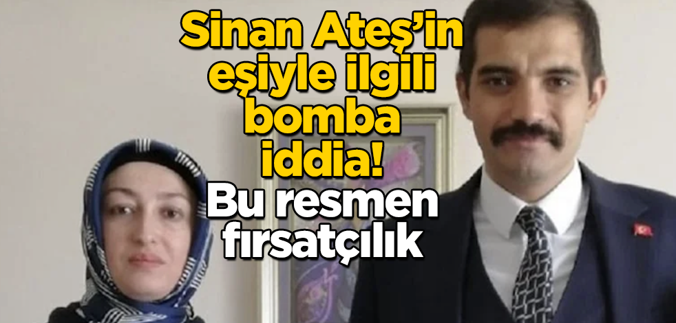 Sinan Ateş'in eşiyle ilgili bomba iddia! Bu resmen fırsatçılık