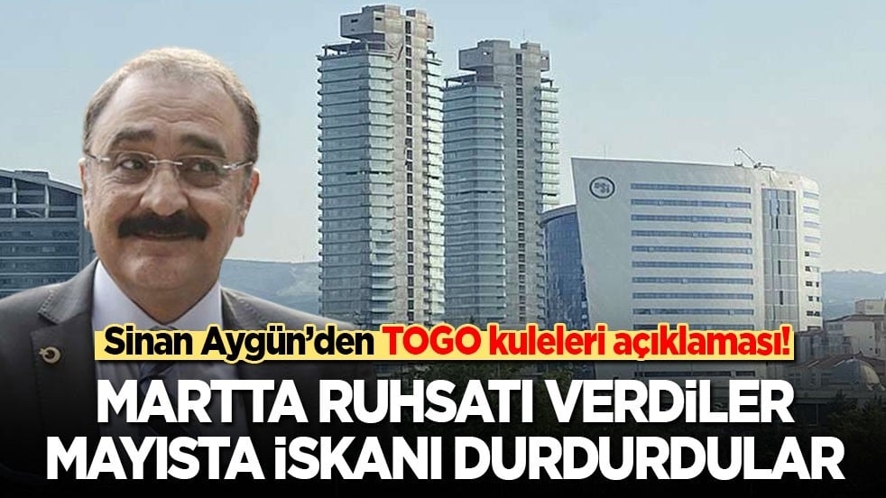 Sinan Aygün’den TOGO kuleleri açıklaması: Martta ruhsatı verdiler, mayısta iskanı durdurdular!