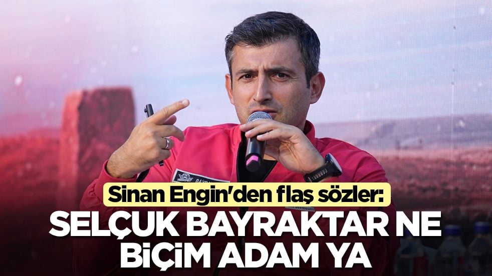 Sinan Engin'den flaş sözler: Selçuk Bayraktar ne biçim adam ya