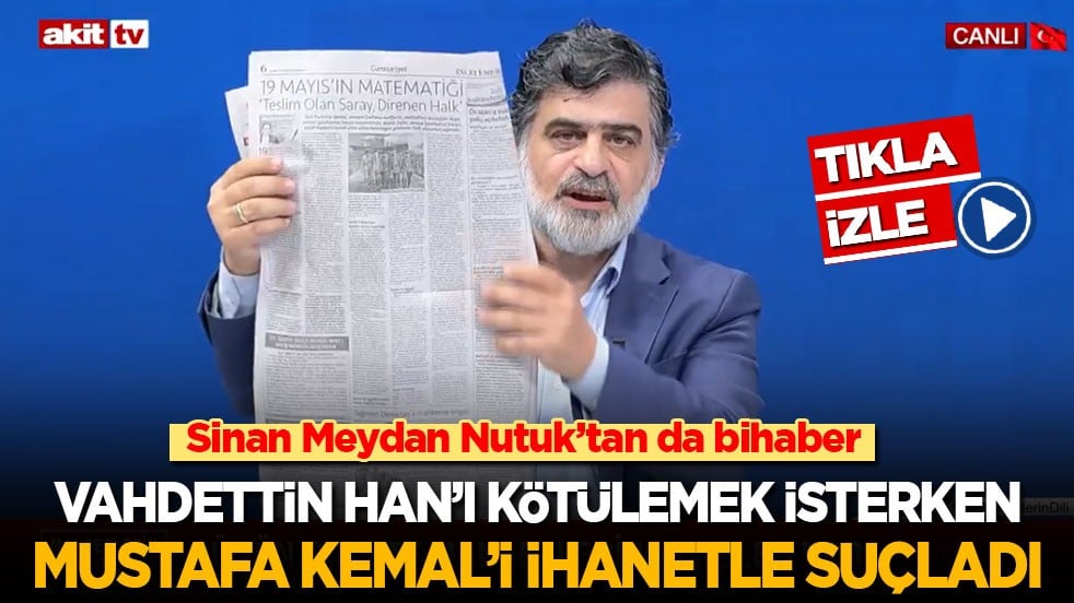 Sinan Meydan Nutuk’tan da bihaber! Vahdettin Han'ı kötülemek isterken Mustafa Kemal'i ihanetle suçladı