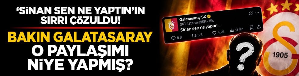 ‘Sinan sen ne yaptın’ın sırrı çözüldü! Bakın Galatasaray o paylaşımı niye yapmış?