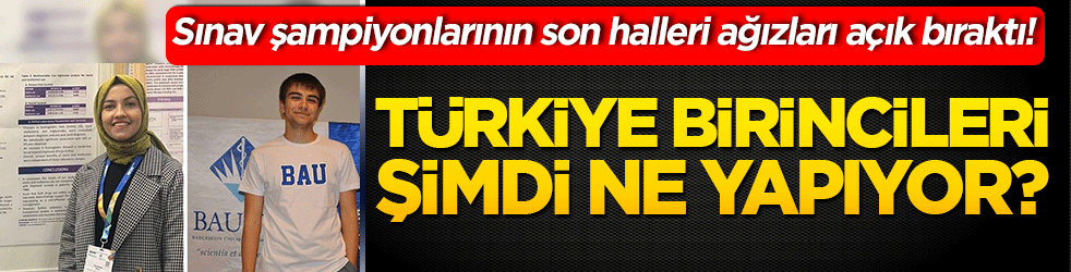 Sınav şampiyonlarının son halleri ağızları açık bıraktı! Türkiye birincileri şimdi ne yapıyor?