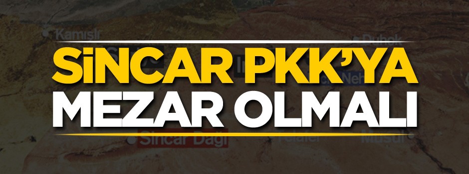 Sincar PKK’ya mezar olmalı!