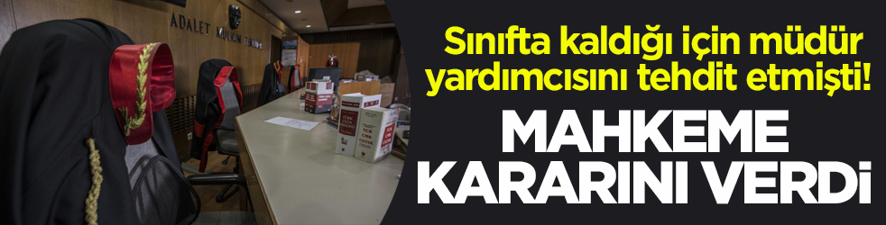 Sınıfta kaldığı için müdür yardımcısını tehdit etmişti! Mahkeme kararını verdi
