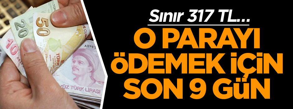 Sınır 317 TL… O parayı ödemek için son 9 gün