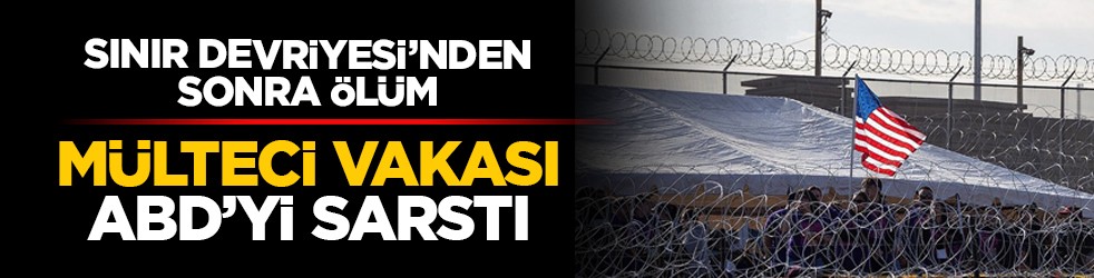 Sınır Devriyesi’nden sonra ölüm: Mülteci vakası ABD’yi sarstı