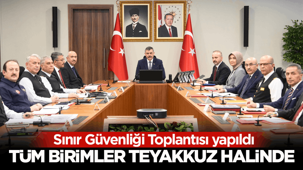 Sınır Güvenliği Toplantısı yapıldı! Tüm birimler teyakkuz halinde