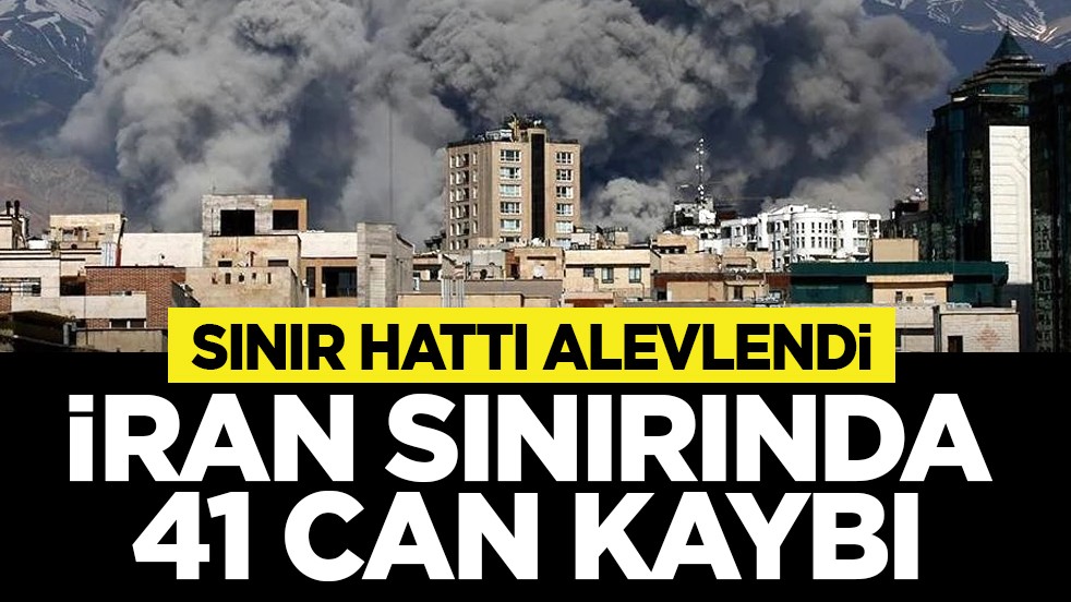Sınır hattı alevlendi: İran sınırında 41 can kaybı