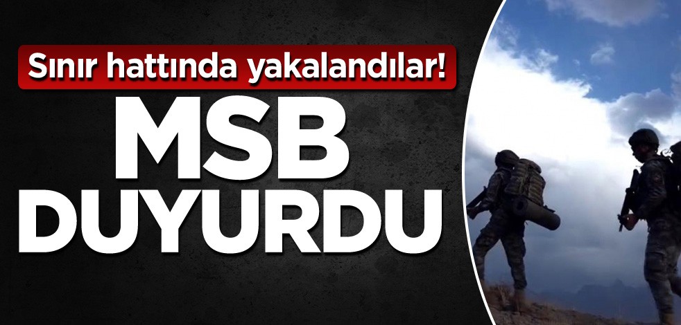 Sınır hattında yakalandılar! MSB duyurdu