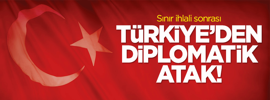 Sınır ihlali sonrası Türkiye'den diplomatik atak!