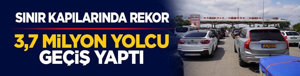 Sınır kapılarında rekor: 3,7 milyon yolcu geçiş yaptı