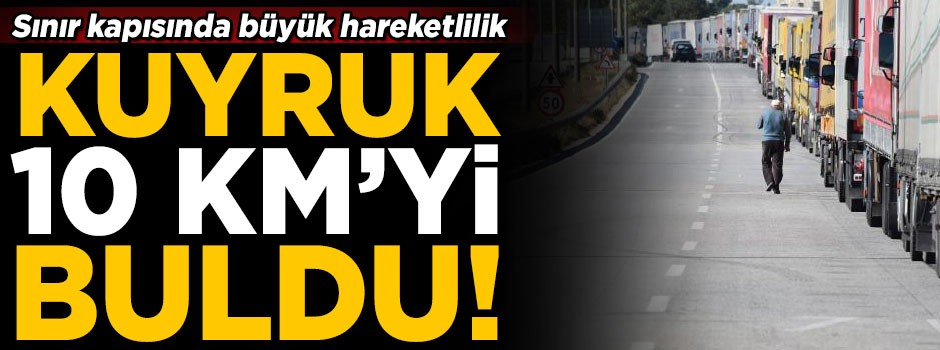 Sınır kapısında büyük hareketlilik! Kuyruk 10 kilometreyi buldu