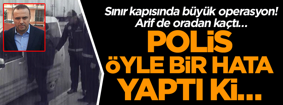 Sınır kapısında büyük operasyon! Arif de oradan kaçtı… Polis öyle bir hata yaptı ki…