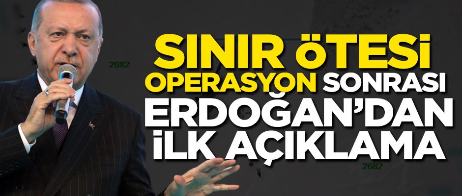 Sınır ötesi operasyon sonrası Erdoğan'dan ilk açıklama!