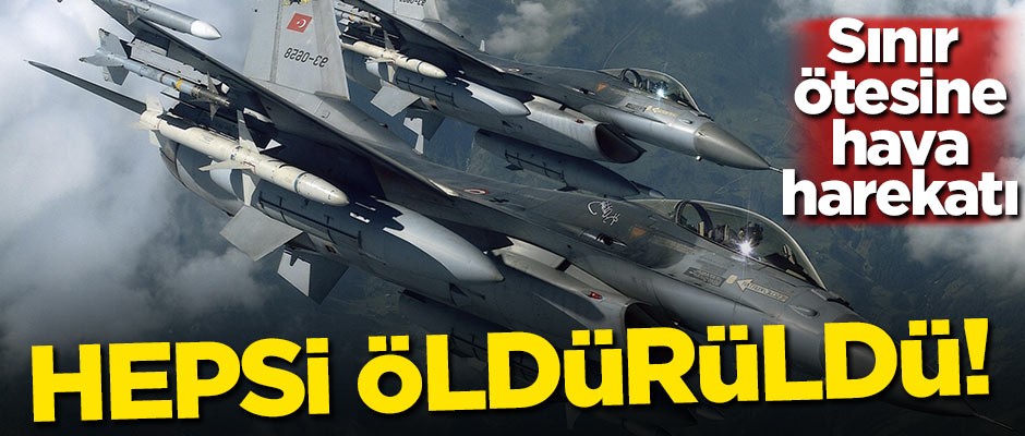 Sınır ötesine hava harekatı! Hepsi öldürüldü