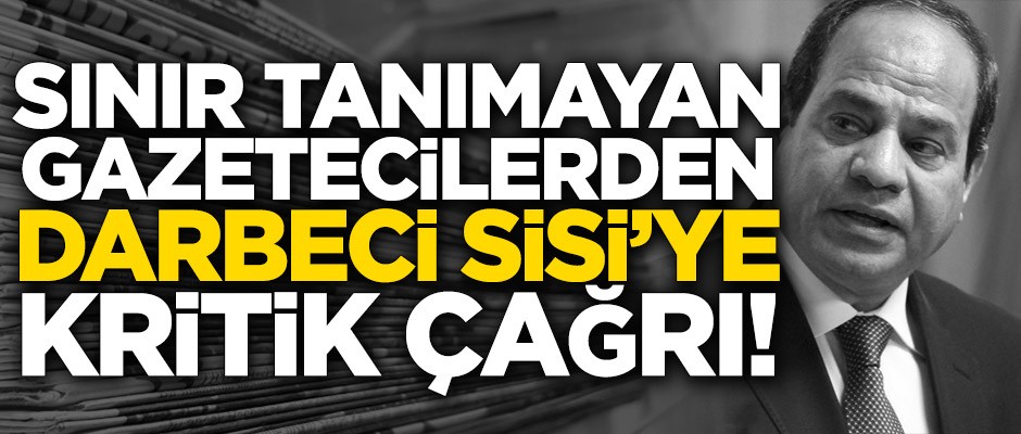 Sınır Tanımayan Gazetecilerden Darbeci Sisi’ye kritik çağrı!