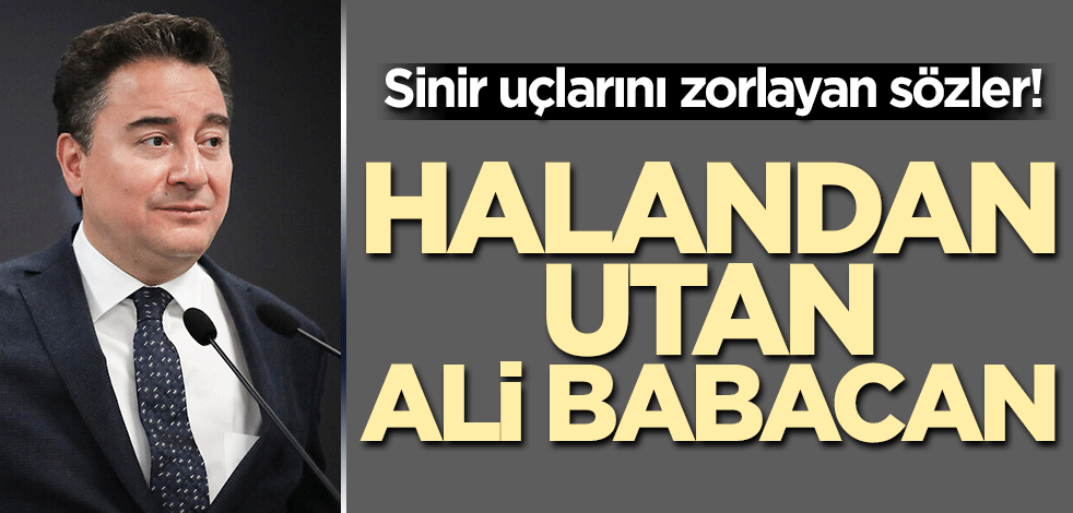 Sinir uçlarını zorlayan sözler! Halandan utan Ali Babacan...