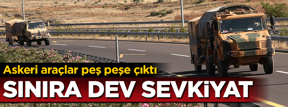 Sınıra dev sevkiyat! Askeri araçlar peş peşe gitti