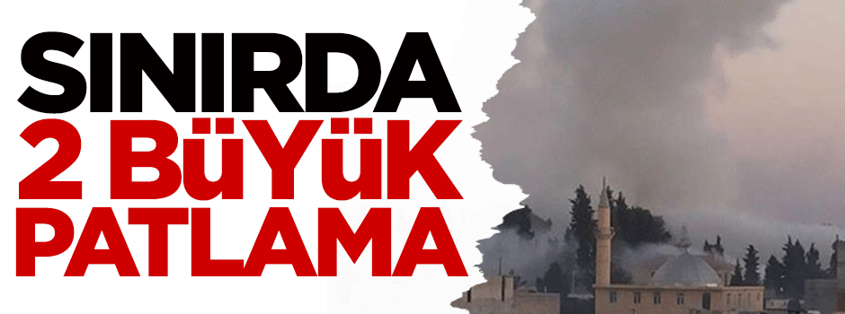Sınırda 2 büyük patlama