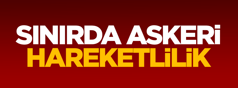 Sınırda askeri hareketlilik