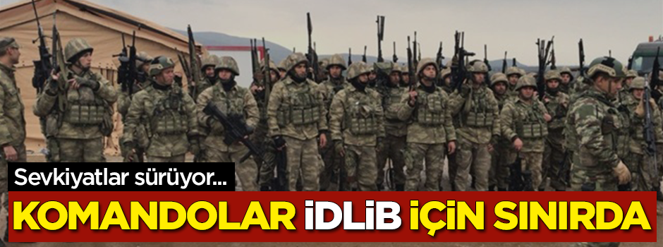 Sevkiyatlar sürüyor! Komandolar İdlib için sınırda