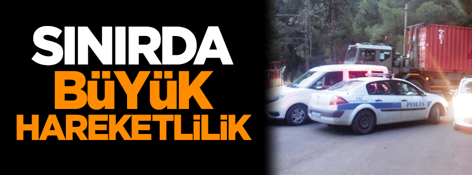 Sınırda büyük hareketlilik!