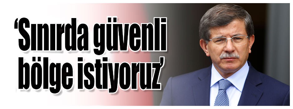 ‘Sınırda güvenli bölge istiyoruz’