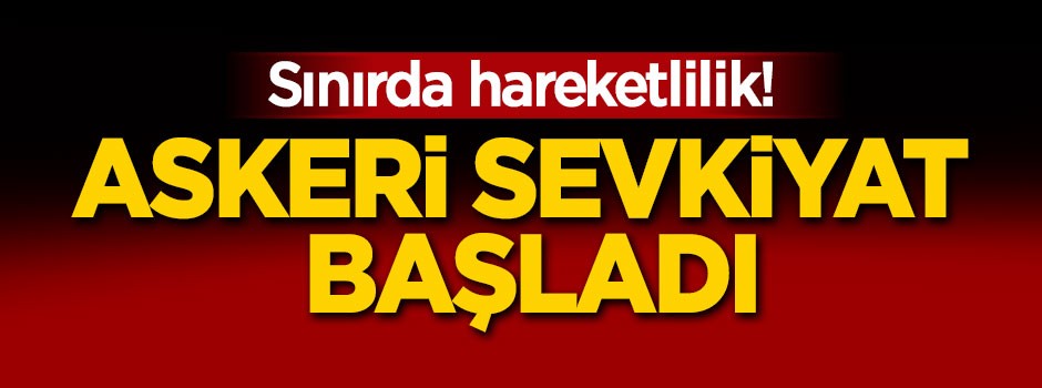 Sınırda hareketlilik! Askeri sevkiyat başladı